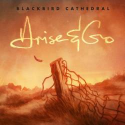 Blackbird Cathedral : Arise & Go